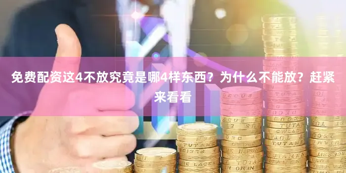 免费配资这4不放究竟是哪4样东西？为什么不能放？赶紧来看看