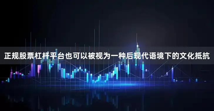正规股票杠杆平台也可以被视为一种后现代语境下的文化抵抗