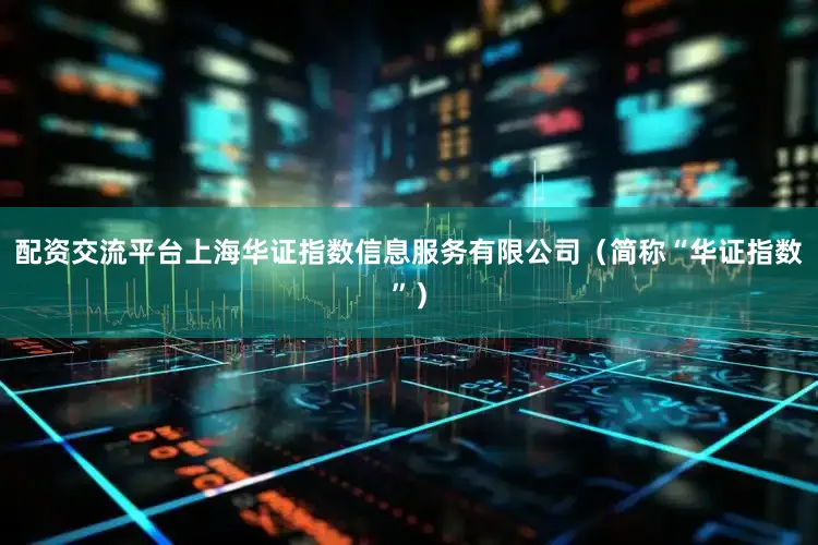 配资交流平台上海华证指数信息服务有限公司（简称“华证指数”）